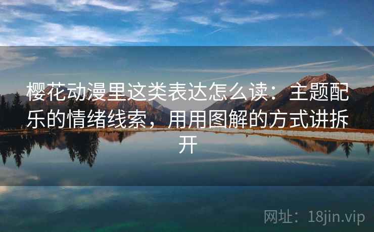 樱花动漫里这类表达怎么读：主题配乐的情绪线索，用用图解的方式讲拆开