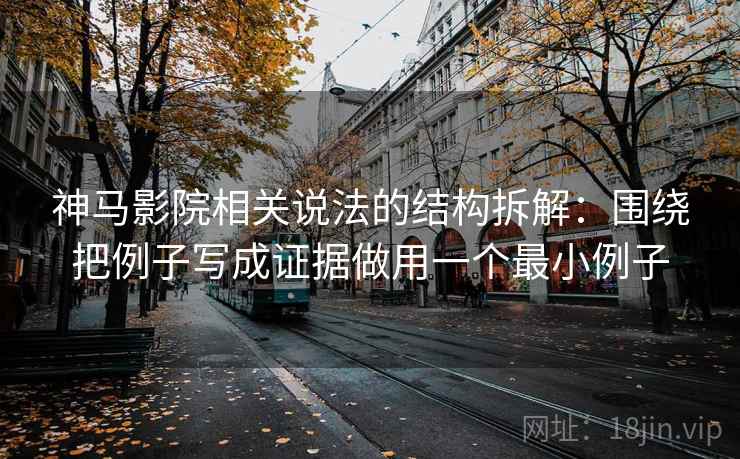 神马影院相关说法的结构拆解：围绕把例子写成证据做用一个最小例子
