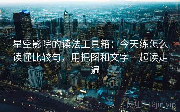 星空影院的读法工具箱：今天练怎么读懂比较句，用把图和文字一起读走一遍