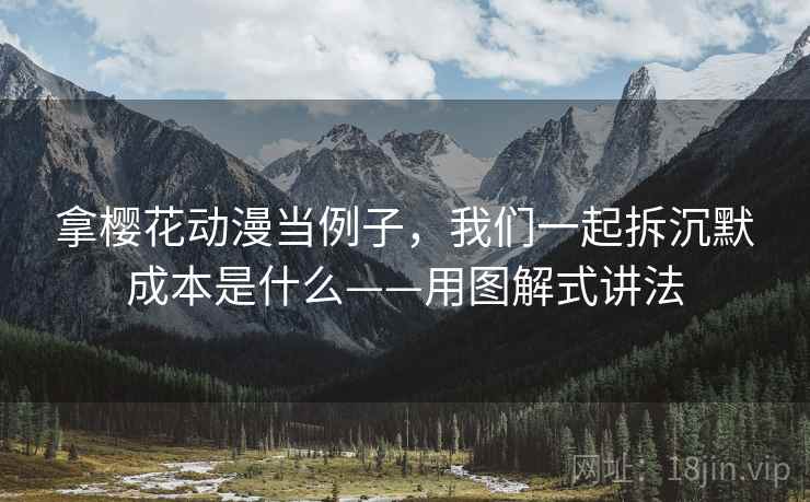 拿樱花动漫当例子，我们一起拆沉默成本是什么——用图解式讲法