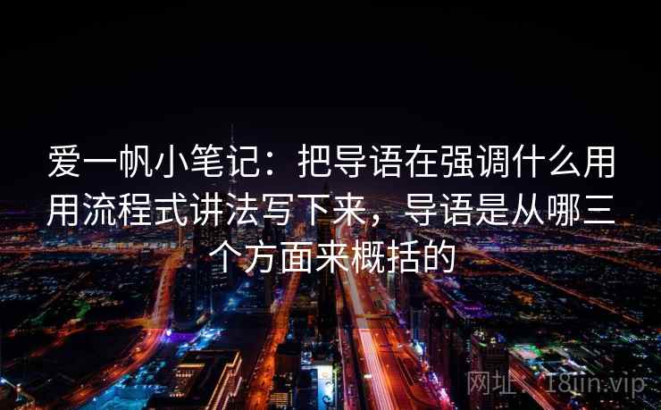 爱一帆小笔记:把导语在强调什么用用流程式讲法写下来,导语是从哪三个方面来概括的 爱一帆小笔记:把导语在强调什么用用流程式讲法写下来,导语是从哪三个方面来概括的