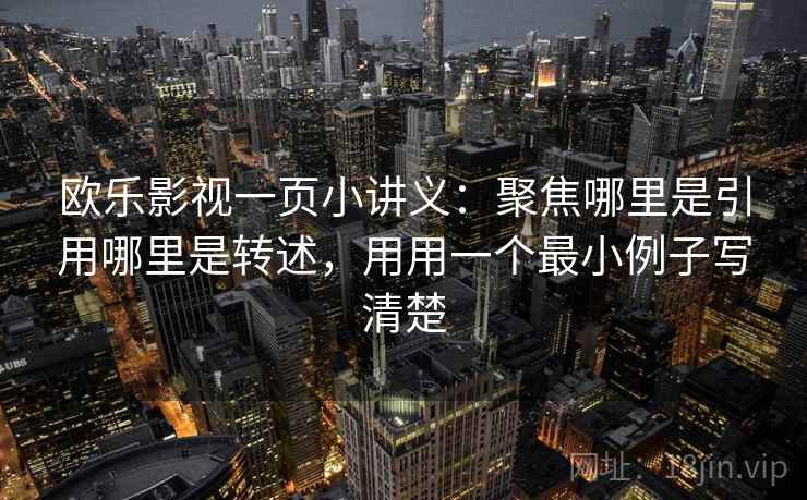 欧乐影视一页小讲义：聚焦哪里是引用哪里是转述，用用一个最小例子写清楚