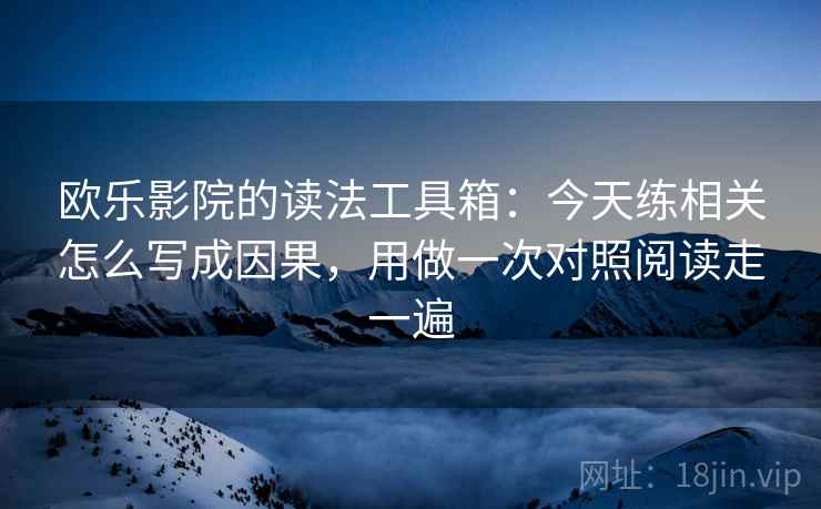 欧乐影院的读法工具箱：今天练相关怎么写成因果，用做一次对照阅读走一遍