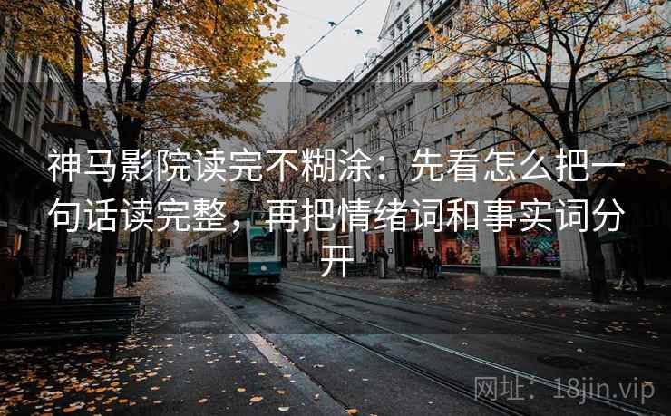 神马影院读完不糊涂：先看怎么把一句话读完整，再把情绪词和事实词分开