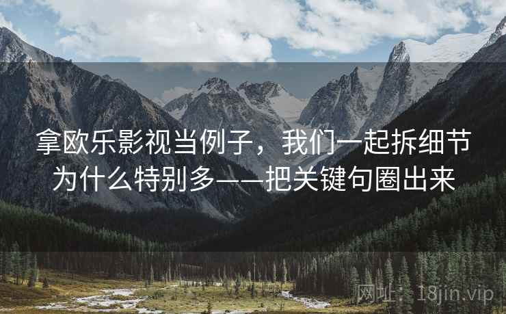 拿欧乐影视当例子，我们一起拆细节为什么特别多——把关键句圈出来