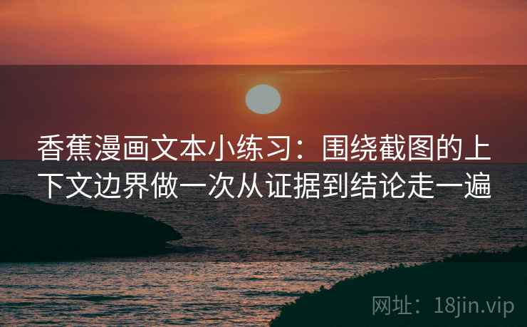 香蕉漫画文本小练习：围绕截图的上下文边界做一次从证据到结论走一遍