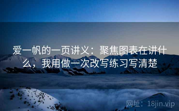 爱一帆的一页讲义:聚焦图表在讲什么,我用做一次改写练习写清楚 爱一帆的一页讲义:聚焦图表在讲什么,我用做一次改写练习写清楚
