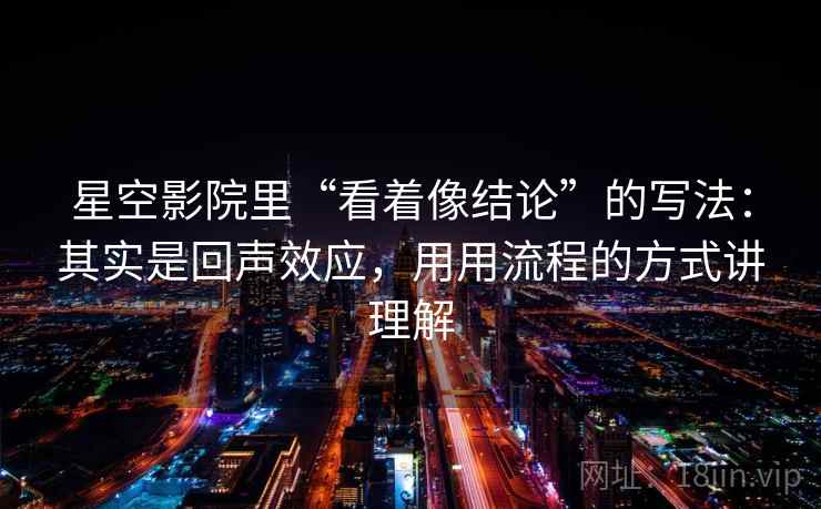 星空影院里“看着像结论”的写法：其实是回声效应，用用流程的方式讲理解