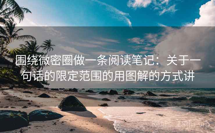 围绕微密圈做一条阅读笔记：关于一句话的限定范围的用图解的方式讲