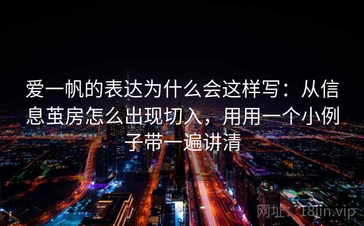 爱一帆的表达为什么会这样写：从信息茧房怎么出现切入，用用一个小例子带一遍讲清